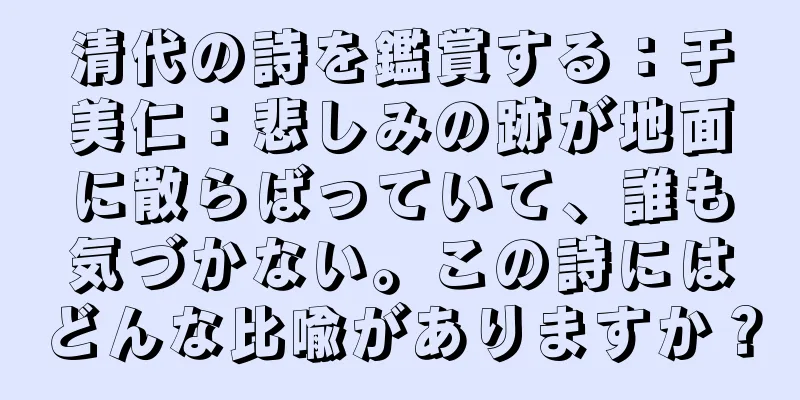 清代の詩を鑑賞する：于美仁：悲しみの跡が地面に散らばっていて、誰も気づかない。この詩にはどんな比喩がありますか？