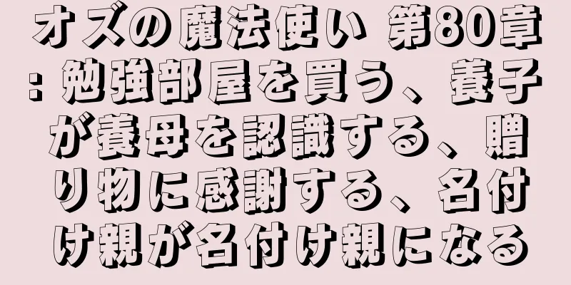 オズの魔法使い 第80章: 勉強部屋を買う、養子が養母を認識する、贈り物に感謝する、名付け親が名付け親になる