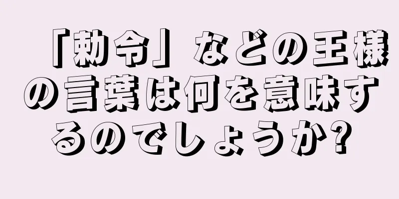 「勅令」などの王様の言葉は何を意味するのでしょうか?