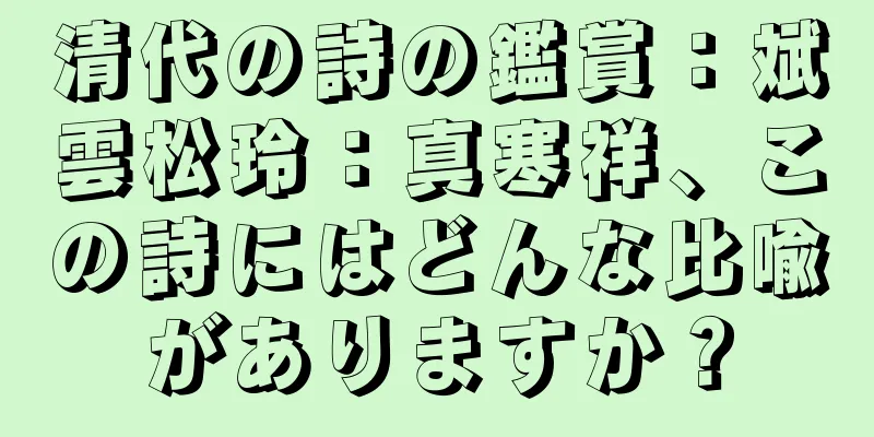 清代の詩の鑑賞：斌雲松玲：真寒祥、この詩にはどんな比喩がありますか？