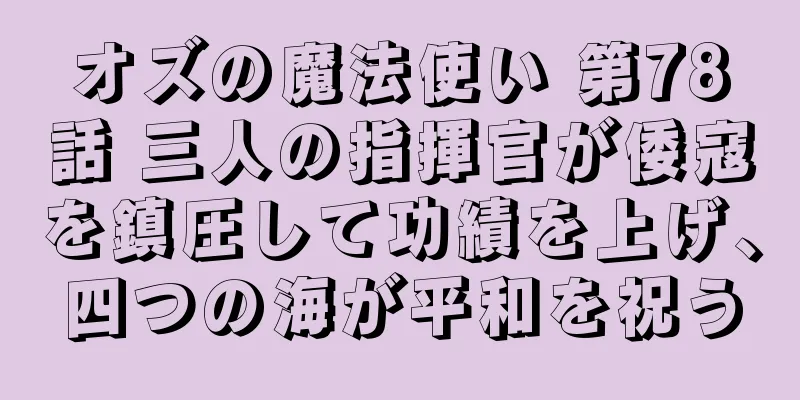 オズの魔法使い 第78話 三人の指揮官が倭寇を鎮圧して功績を上げ、四つの海が平和を祝う