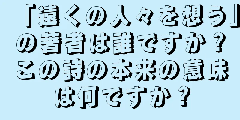 「遠くの人々を想う」の著者は誰ですか？この詩の本来の意味は何ですか？