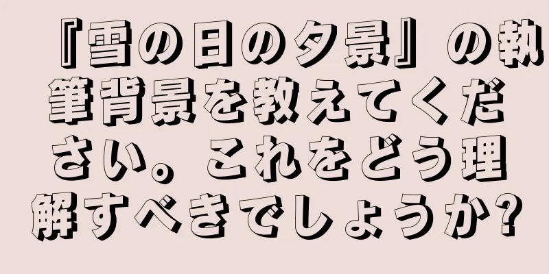 『雪の日の夕景』の執筆背景を教えてください。これをどう理解すべきでしょうか?