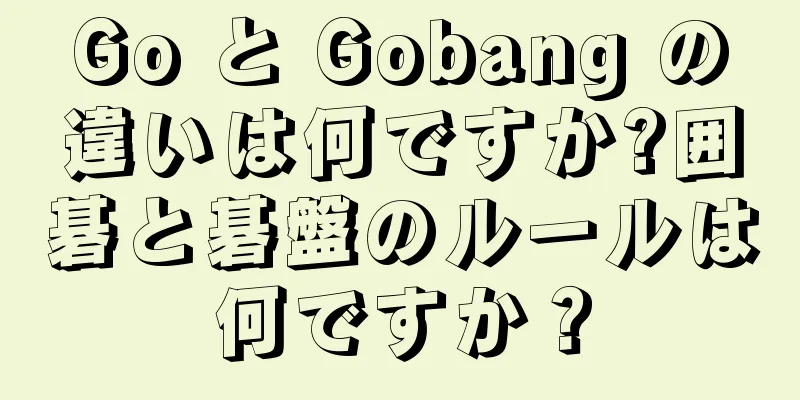 Go と Gobang の違いは何ですか?囲碁と碁盤のルールは何ですか？