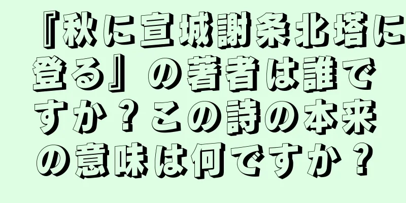 『秋に宣城謝条北塔に登る』の著者は誰ですか？この詩の本来の意味は何ですか？