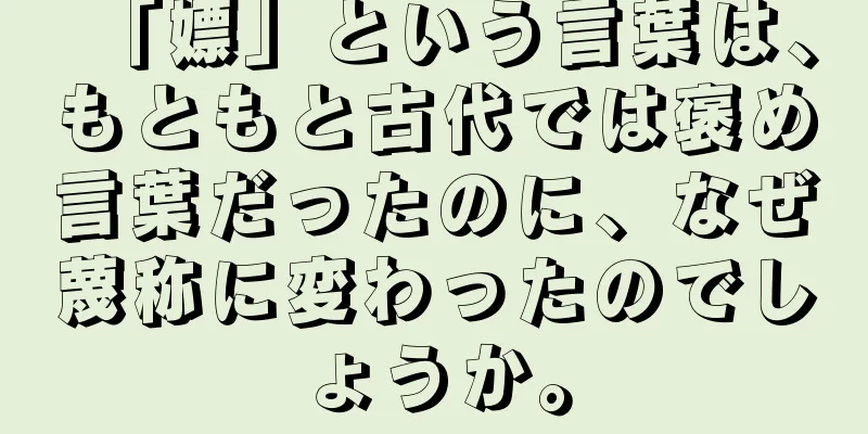 「嫖」という言葉は、もともと古代では褒め言葉だったのに、なぜ蔑称に変わったのでしょうか。