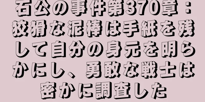 石公の事件第370章：狡猾な泥棒は手紙を残して自分の身元を明らかにし、勇敢な戦士は密かに調査した