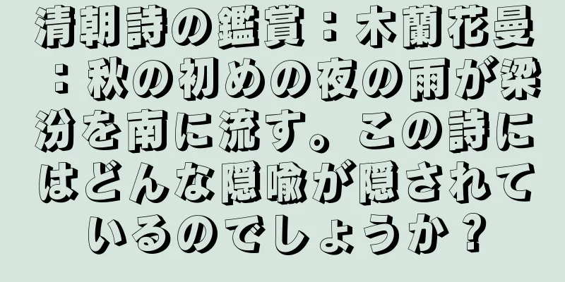 清朝詩の鑑賞：木蘭花曼：秋の初めの夜の雨が梁汾を南に流す。この詩にはどんな隠喩が隠されているのでしょうか？