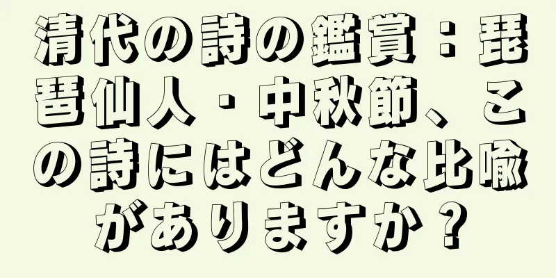 清代の詩の鑑賞：琵琶仙人・中秋節、この詩にはどんな比喩がありますか？