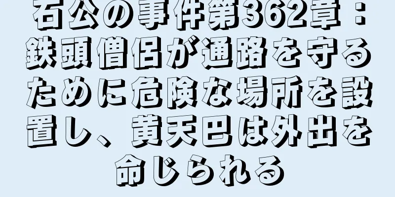 石公の事件第362章：鉄頭僧侶が通路を守るために危険な場所を設置し、黄天巴は外出を命じられる