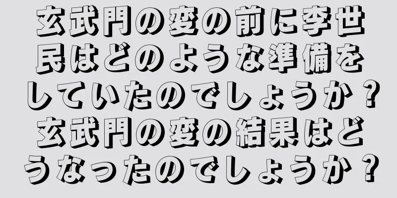 玄武門の変の前に李世民はどのような準備をしていたのでしょうか？玄武門の変の結果はどうなったのでしょうか？