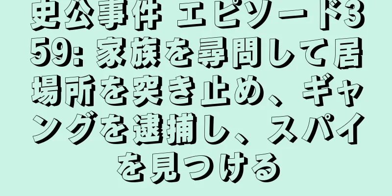 史公事件 エピソード359: 家族を尋問して居場所を突き止め、ギャングを逮捕し、スパイを見つける