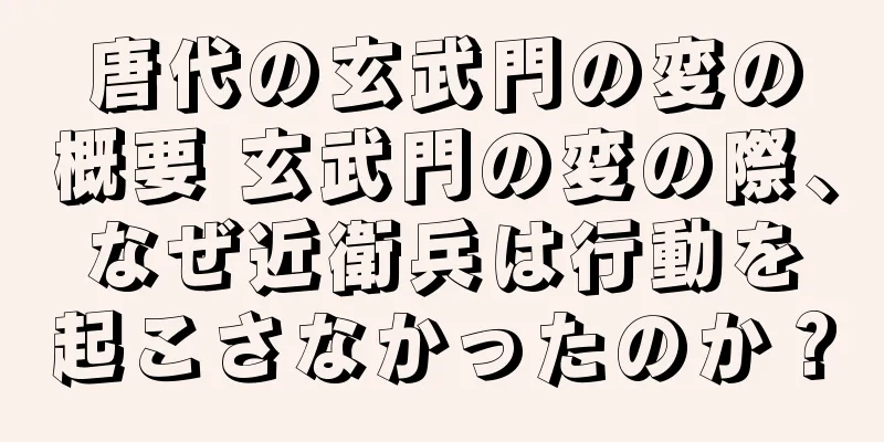 唐代の玄武門の変の概要 玄武門の変の際、なぜ近衛兵は行動を起こさなかったのか？