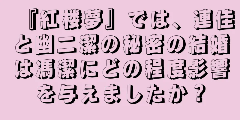 『紅楼夢』では、連佳と幽二潔の秘密の結婚は馮潔にどの程度影響を与えましたか？