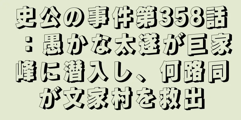 史公の事件第358話：愚かな太遂が巨家峰に潜入し、何路同が文家村を救出