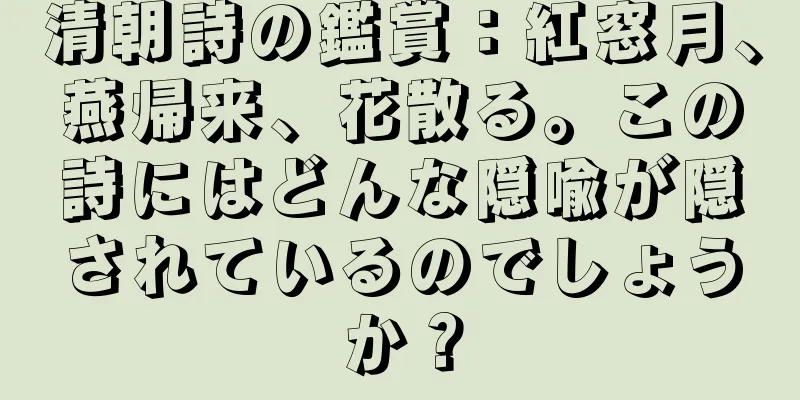 清朝詩の鑑賞：紅窓月、燕帰来、花散る。この詩にはどんな隠喩が隠されているのでしょうか？