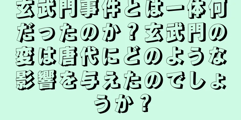 玄武門事件とは一体何だったのか？玄武門の変は唐代にどのような影響を与えたのでしょうか？