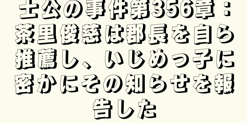 士公の事件第356章：茶里俊慈は郡長を自ら推薦し、いじめっ子に密かにその知らせを報告した