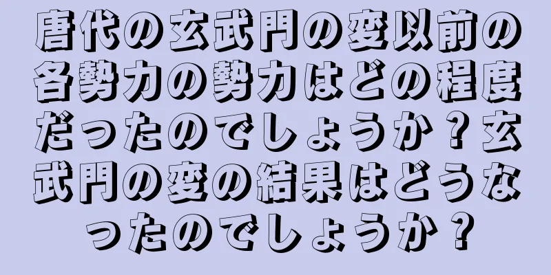 唐代の玄武門の変以前の各勢力の勢力はどの程度だったのでしょうか？玄武門の変の結果はどうなったのでしょうか？