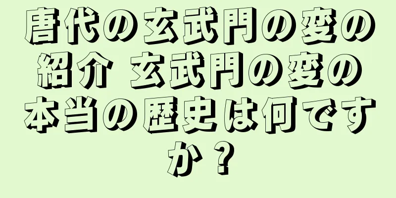 唐代の玄武門の変の紹介 玄武門の変の本当の歴史は何ですか？