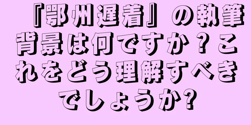 『鄂州遅着』の執筆背景は何ですか？これをどう理解すべきでしょうか?