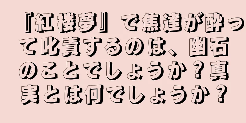 『紅楼夢』で焦達が酔って叱責するのは、幽石のことでしょうか？真実とは何でしょうか？