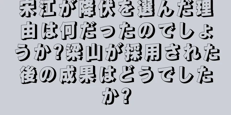 宋江が降伏を選んだ理由は何だったのでしょうか?梁山が採用された後の成果はどうでしたか?