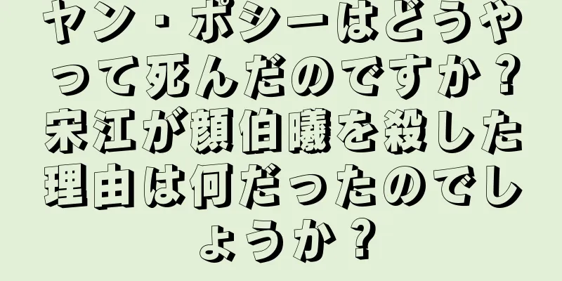 ヤン・ポシーはどうやって死んだのですか？宋江が顔伯曦を殺した理由は何だったのでしょうか？