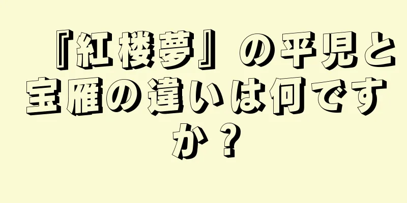 『紅楼夢』の平児と宝雁の違いは何ですか？