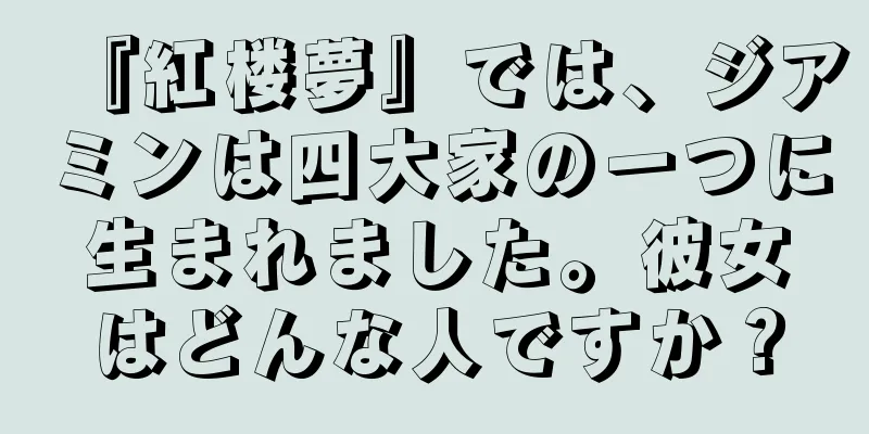 『紅楼夢』では、ジアミンは四大家の一つに生まれました。彼女はどんな人ですか？