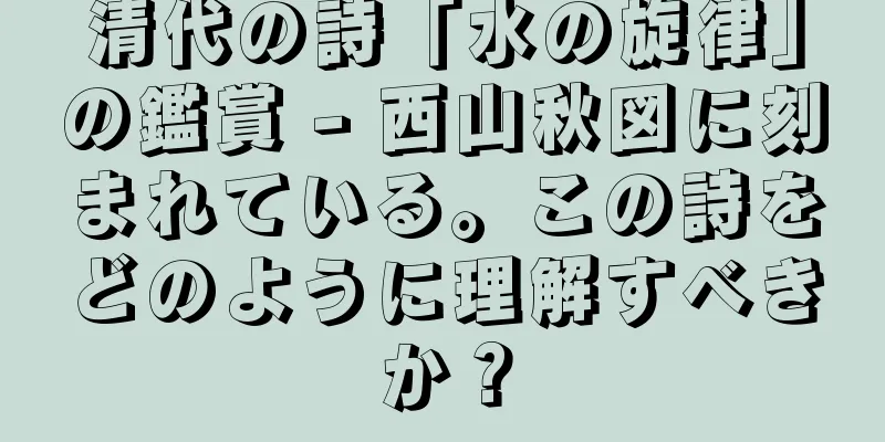 清代の詩「水の旋律」の鑑賞 - 西山秋図に刻まれている。この詩をどのように理解すべきか？