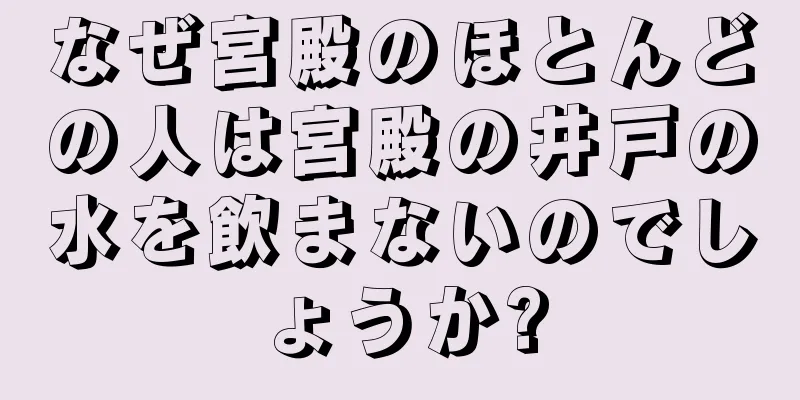 なぜ宮殿のほとんどの人は宮殿の井戸の水を飲まないのでしょうか?