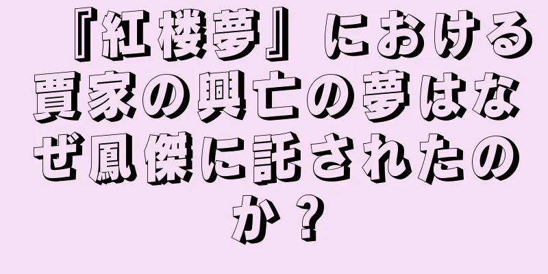 『紅楼夢』における賈家の興亡の夢はなぜ鳳傑に託されたのか？