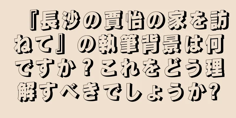 『長沙の賈怡の家を訪ねて』の執筆背景は何ですか？これをどう理解すべきでしょうか?