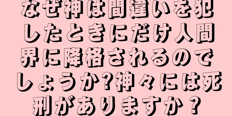 なぜ神は間違いを犯したときにだけ人間界に降格されるのでしょうか?神々には死刑がありますか？