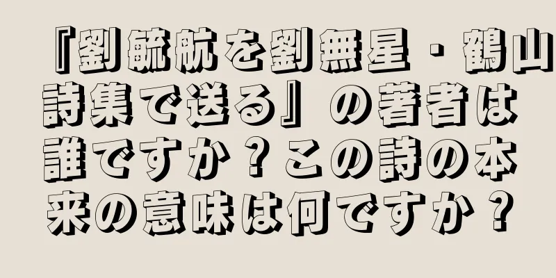 『劉毓航を劉無星・鶴山詩集で送る』の著者は誰ですか？この詩の本来の意味は何ですか？