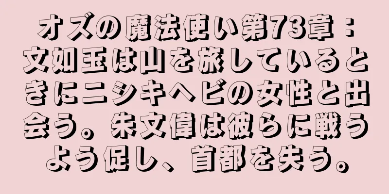 オズの魔法使い第73章：文如玉は山を旅しているときにニシキヘビの女性と出会う。朱文偉は彼らに戦うよう促し、首都を失う。