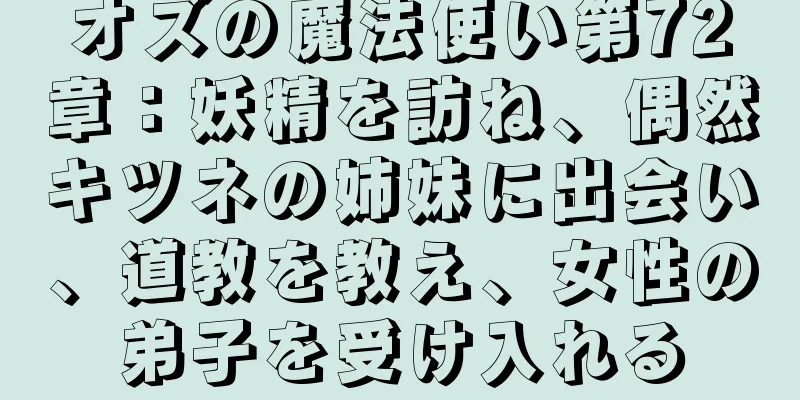 オズの魔法使い第72章：妖精を訪ね、偶然キツネの姉妹に出会い、道教を教え、女性の弟子を受け入れる