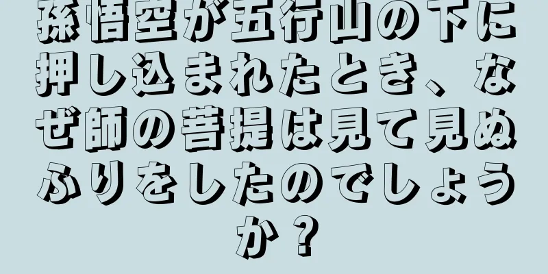 孫悟空が五行山の下に押し込まれたとき、なぜ師の菩提は見て見ぬふりをしたのでしょうか？