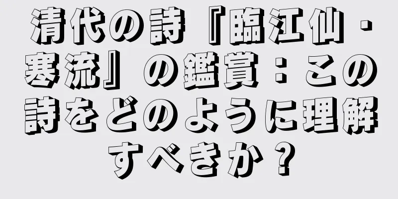 清代の詩『臨江仙・寒流』の鑑賞：この詩をどのように理解すべきか？