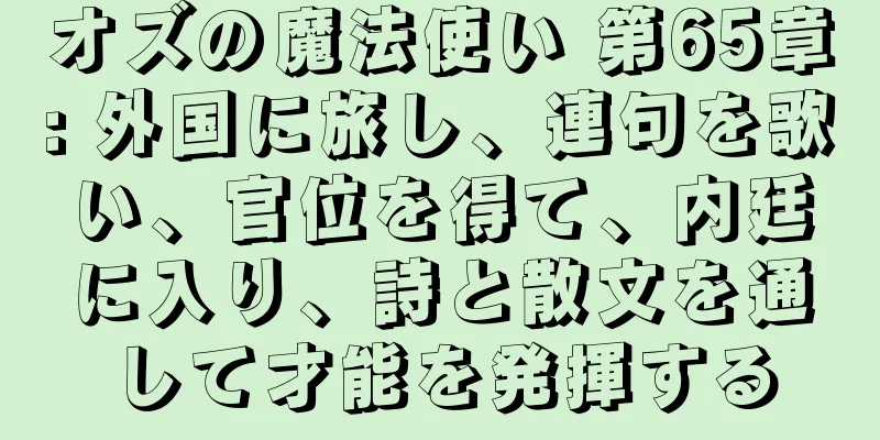 オズの魔法使い 第65章: 外国に旅し、連句を歌い、官位を得て、内廷に入り、詩と散文を通して才能を発揮する