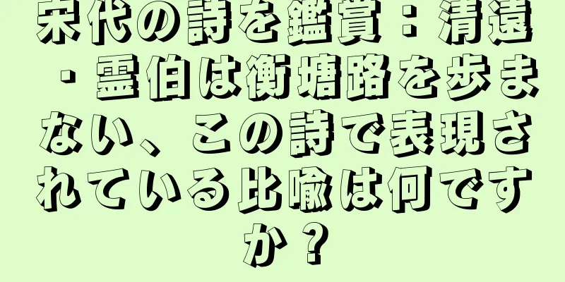 宋代の詩を鑑賞：清遠・霊伯は衡塘路を歩まない、この詩で表現されている比喩は何ですか？