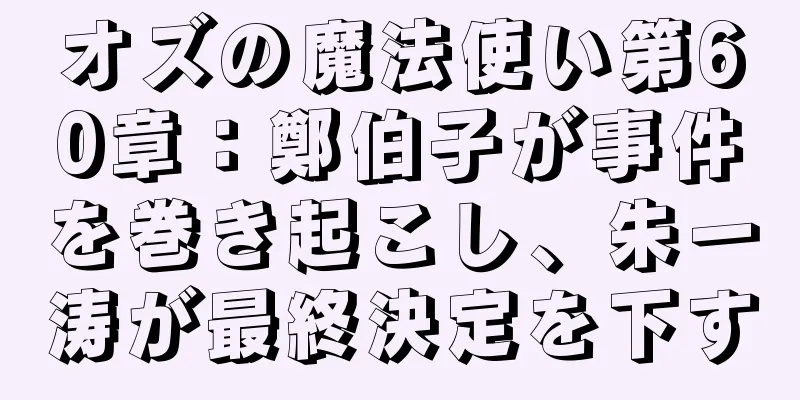 オズの魔法使い第60章：鄭伯子が事件を巻き起こし、朱一涛が最終決定を下す