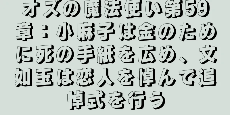 オズの魔法使い第59章：小麻子は金のために死の手紙を広め、文如玉は恋人を悼んで追悼式を行う
