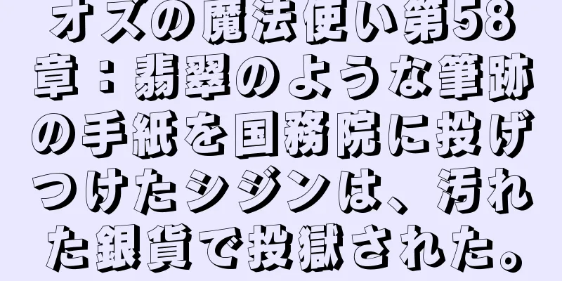 オズの魔法使い第58章：翡翠のような筆跡の手紙を国務院に投げつけたシジンは、汚れた銀貨で投獄された。