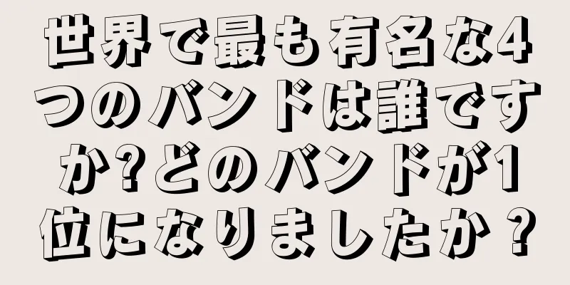 世界で最も有名な4つのバンドは誰ですか?どのバンドが1位になりましたか？
