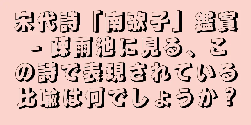 宋代詩「南歌子」鑑賞 - 疎雨池に見る、この詩で表現されている比喩は何でしょうか？