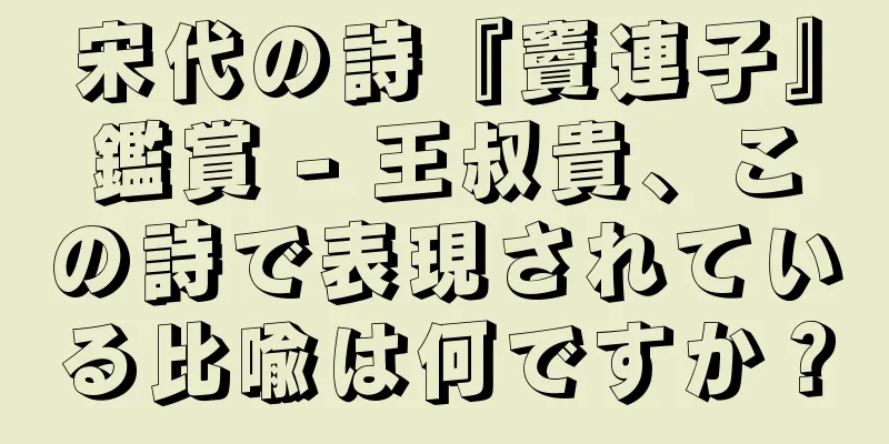 宋代の詩『竇連子』鑑賞 - 王叔貴、この詩で表現されている比喩は何ですか？
