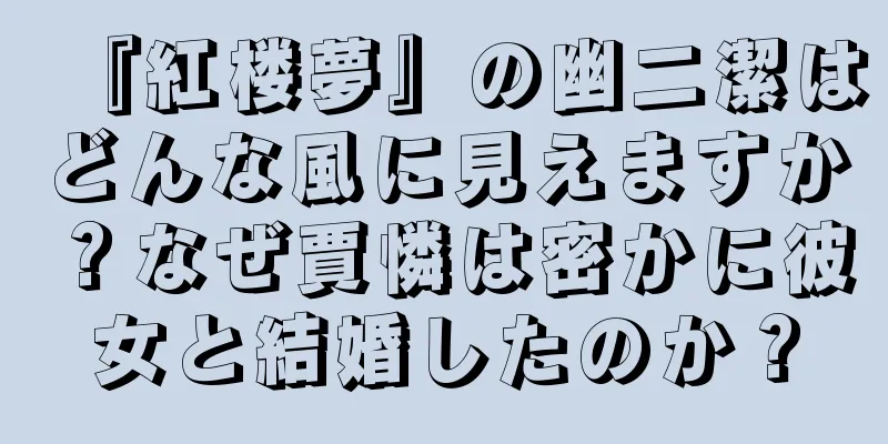 『紅楼夢』の幽二潔はどんな風に見えますか？なぜ賈憐は密かに彼女と結婚したのか？
