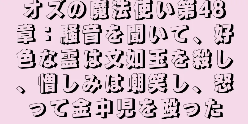 オズの魔法使い第48章：騒音を聞いて、好色な霊は文如玉を殺し、憎しみは嘲笑し、怒って金中児を殴った